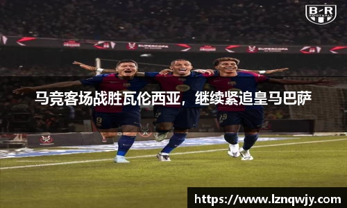 马竞客场战胜瓦伦西亚，继续紧追皇马巴萨