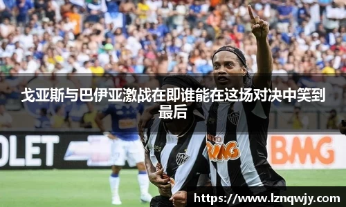 戈亚斯与巴伊亚激战在即谁能在这场对决中笑到最后